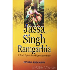 Jassa Singh Ramgarhia A Heroic Figure of the Eighteenth Century By: Prithipal Singh Kapur