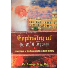Sophistry of Dr. W.H. McLeod: A Critique of His Arguments of Sikh History By: Dr. Amarjit Singh Bal