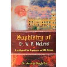 Sophistry of Dr. W.H. McLeod: A Critique of His Arguments of Sikh History By: Dr. Amarjit Singh Bal