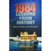 1984 - Lessons from History: Intrigue and Conflict in Centre-Sikh Relations By: Harminder Kaur 